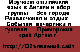 Изучаем английский язык в Англии.н абор группы. - Все города Развлечения и отдых » События, вечеринки и тусовки   . Приморский край,Артем г.